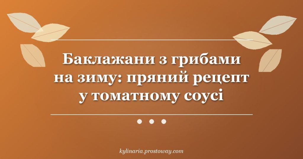 Баклажани з грибами на зиму: пряний рецепт у томатному соусі