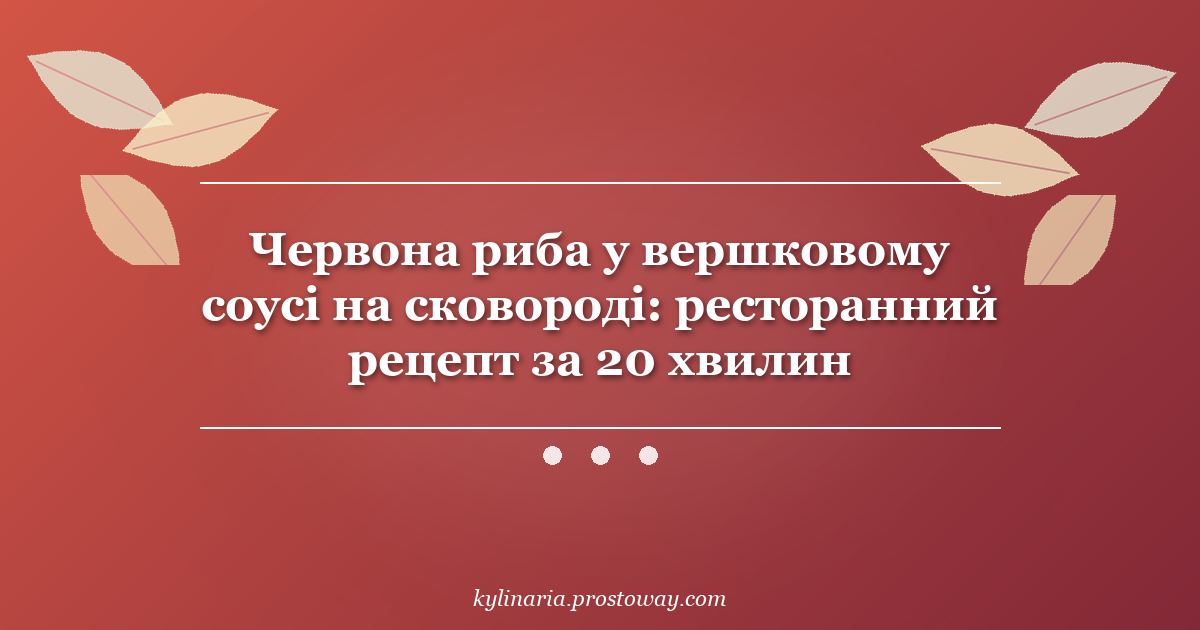 Червона риба у вершковому соусі на сковороді: ресторанний рецепт за 20 хвилин