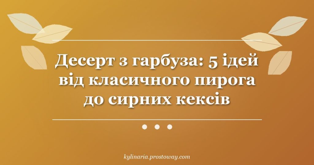 Десерт з гарбуза: 5 ідей від класичного пирога до сирних кексів