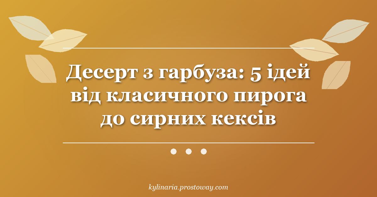 Десерт з гарбуза: 5 ідей від класичного пирога до сирних кексів