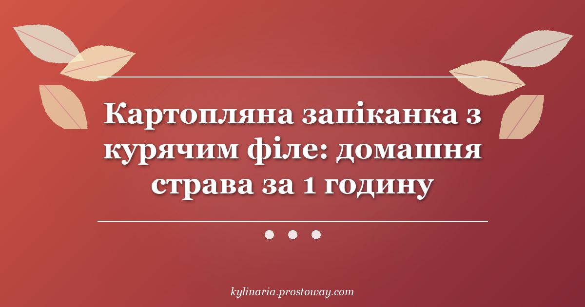 Картопляна запіканка з курячим філе: домашня страва за 1 годину
