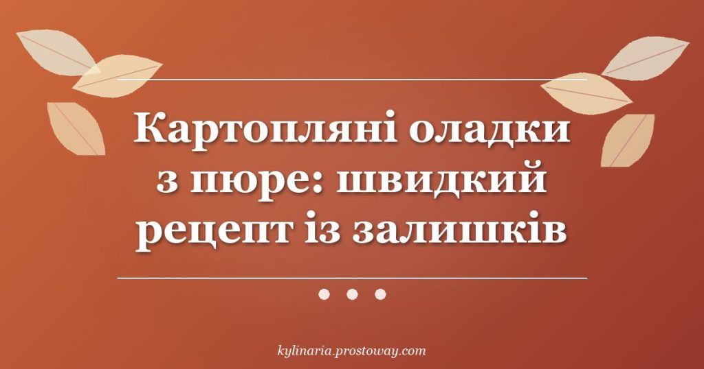 Картопляні оладки з пюре: швидкий рецепт із залишків