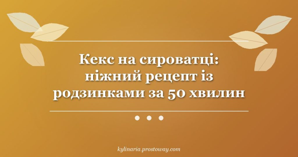 Кекс на сироватці: ніжний рецепт із родзинками за 50 хвилин