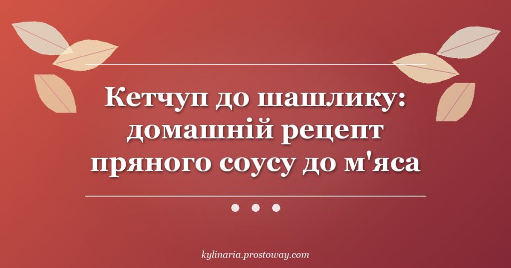 Кетчуп до шашлику: домашній рецепт пряного соусу до м'яса