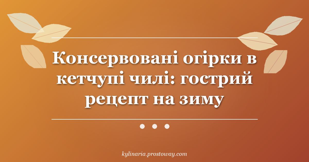 Консервовані огірки в кетчупі чилі: гострий рецепт на зиму