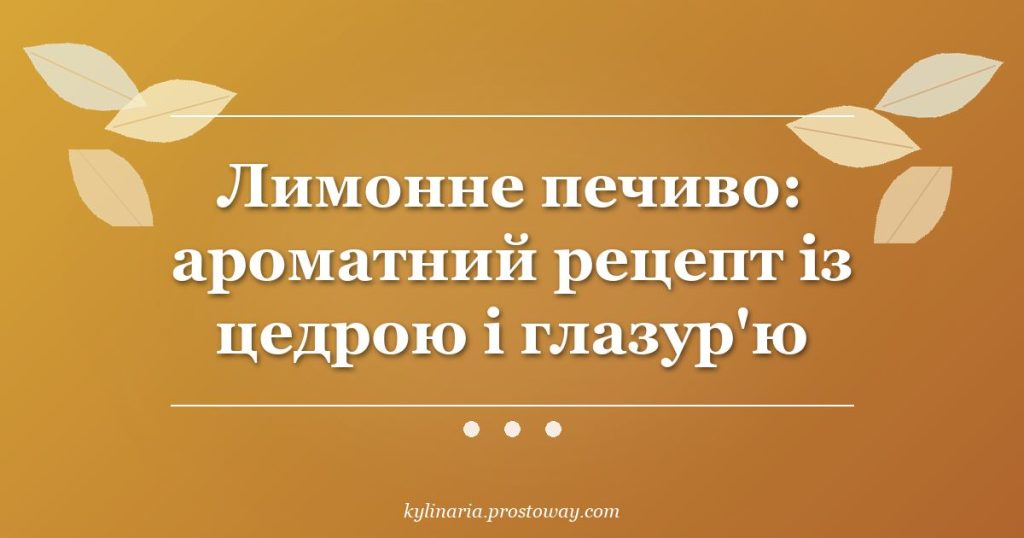 Лимонне печиво: ароматний рецепт із цедрою і глазур'ю