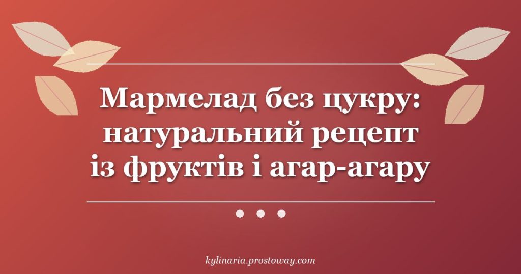 Мармелад без цукру: натуральний рецепт із фруктів і агар-агару