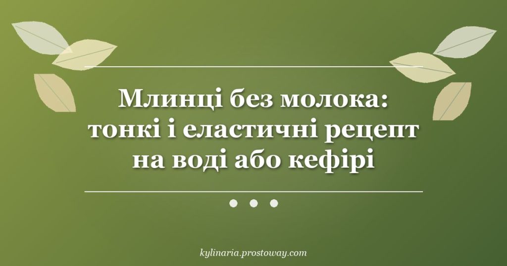 Млинці без молока: тонкі і еластичні рецепт на воді або кефірі
