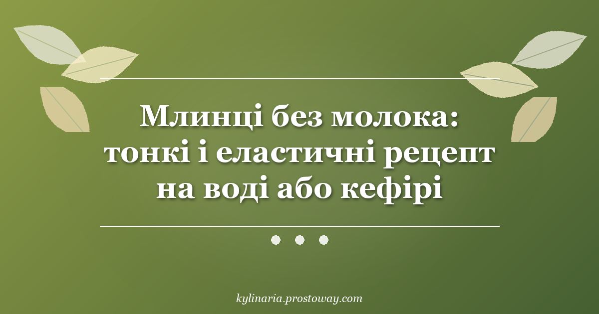Млинці без молока: тонкі і еластичні рецепт на воді або кефірі