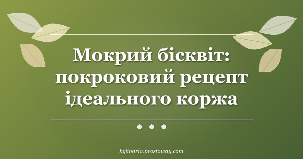 Мокрий бісквіт: покроковий рецепт ідеального коржа