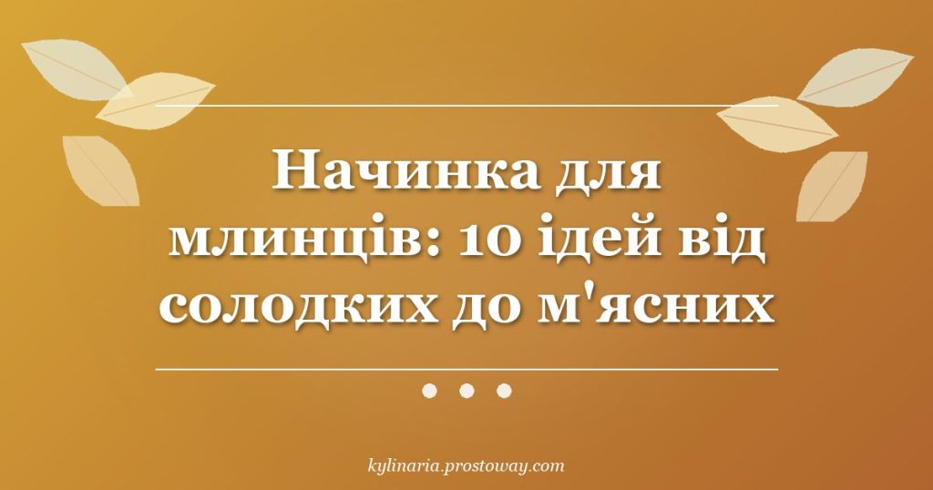 Начинка для млинців: 10 ідей від солодких до м'ясних