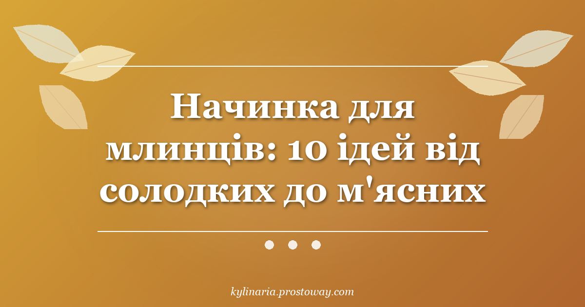 Начинка для млинців: 10 ідей від солодких до м'ясних