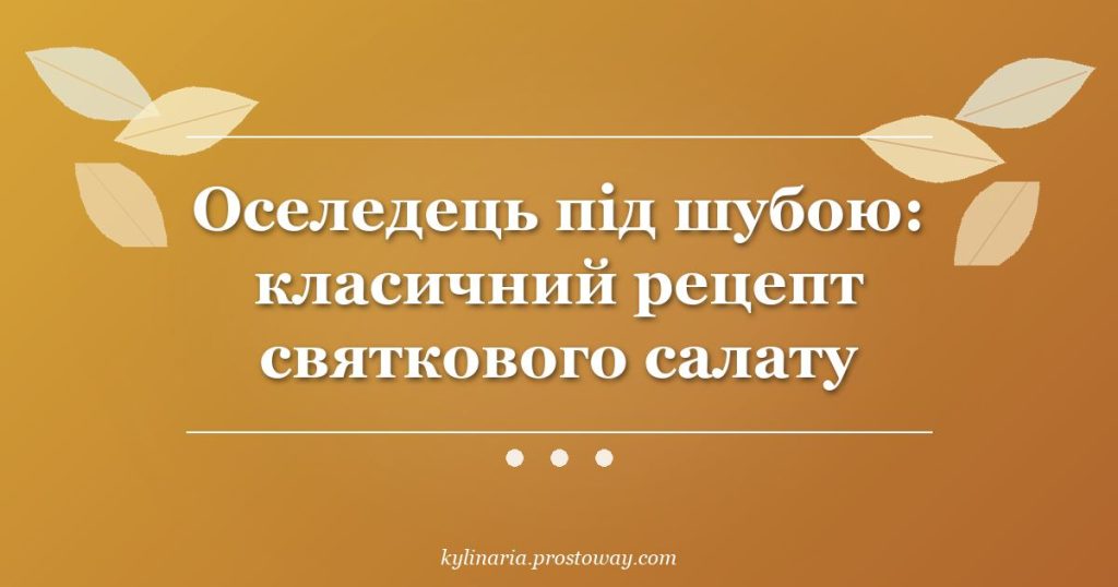 Оселедець під шубою: класичний рецепт святкового салату