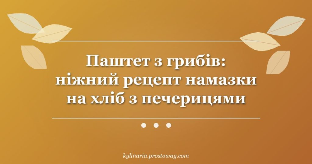 Паштет з грибів: ніжний рецепт намазки на хліб з печерицями