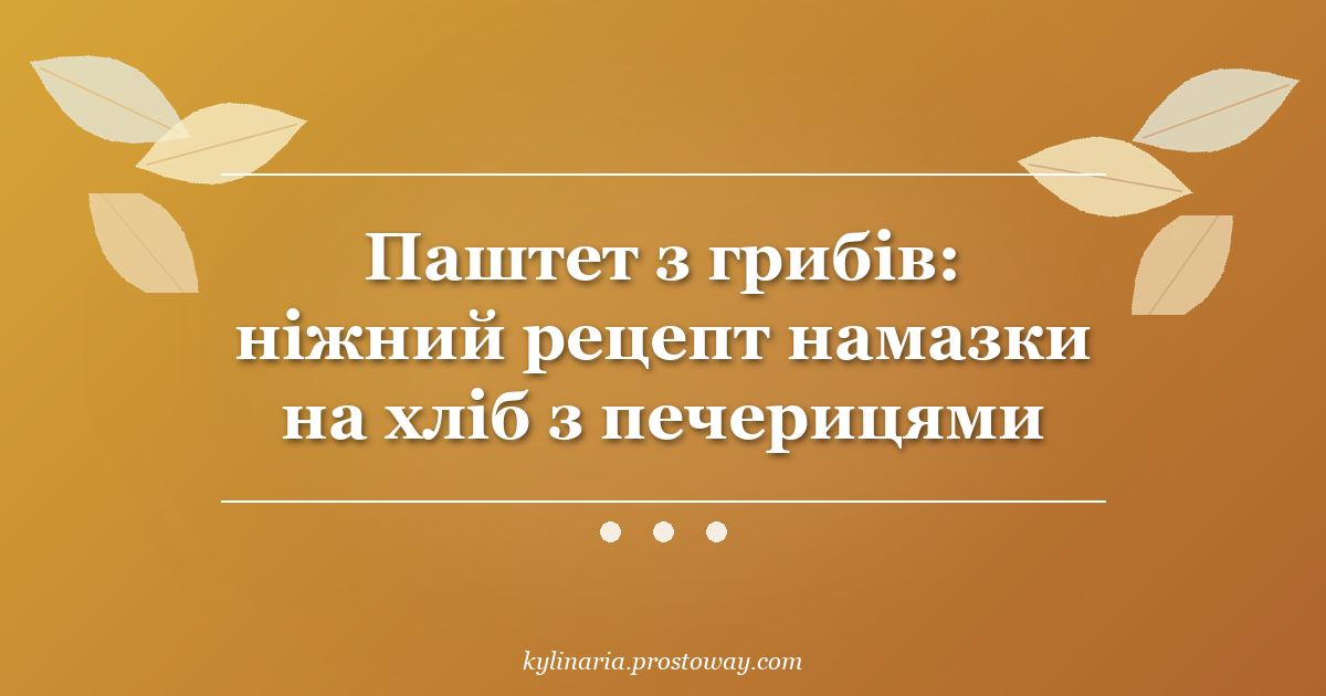 Паштет з грибів: ніжний рецепт намазки на хліб з печерицями