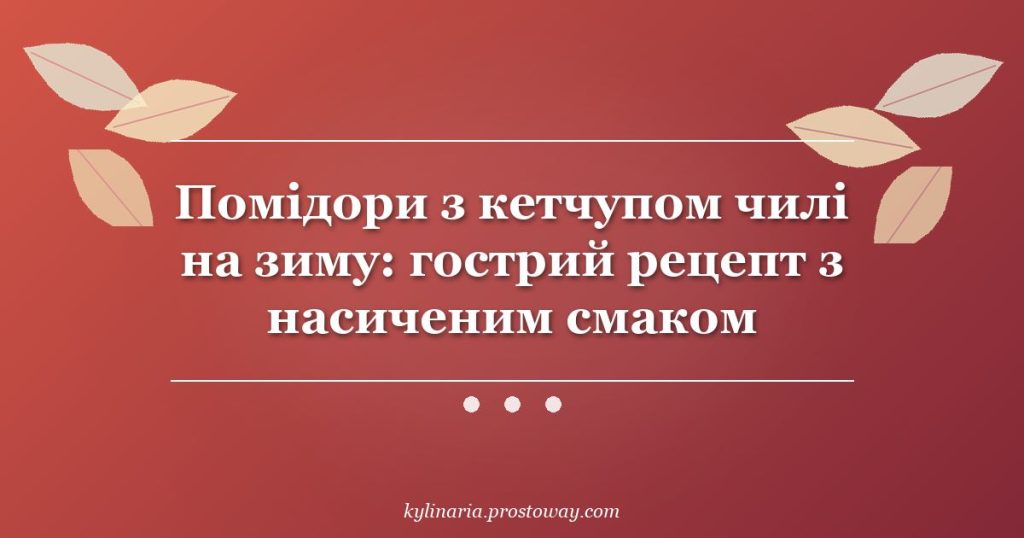 Помідори з кетчупом чилі на зиму: гострий рецепт з насиченим смаком