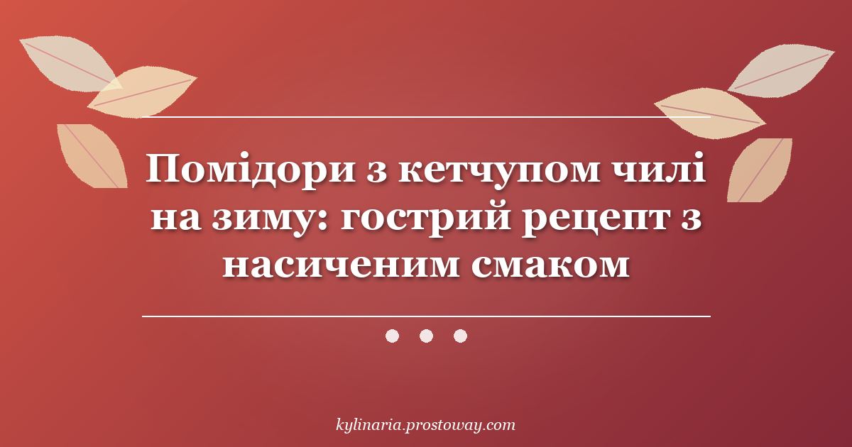 Помідори з кетчупом чилі на зиму: гострий рецепт з насиченим смаком