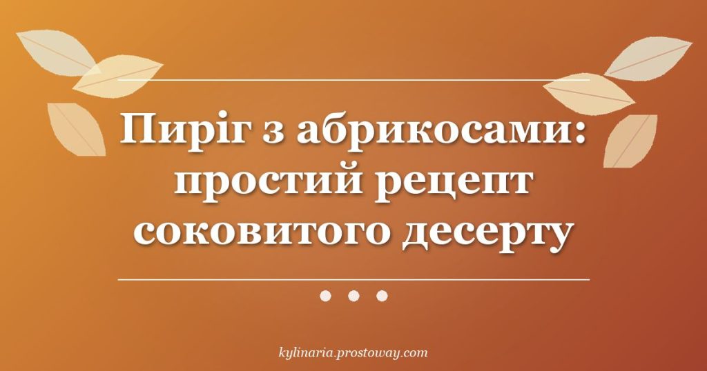 Пиріг з абрикосами: простий рецепт соковитого десерту