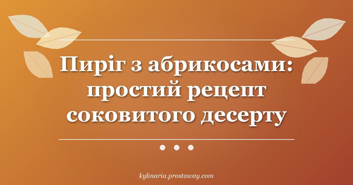 Пиріг з абрикосами: простий рецепт соковитого десерту