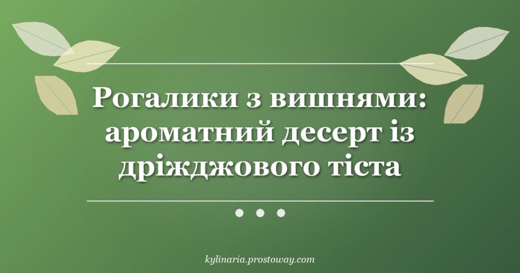 Рогалики з вишнями: ароматний десерт із дріжджового тіста