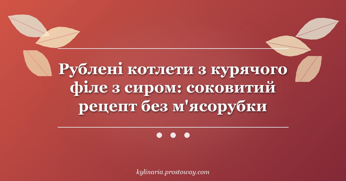 Рублені котлети з курячого філе з сиром: соковитий рецепт без м'ясорубки