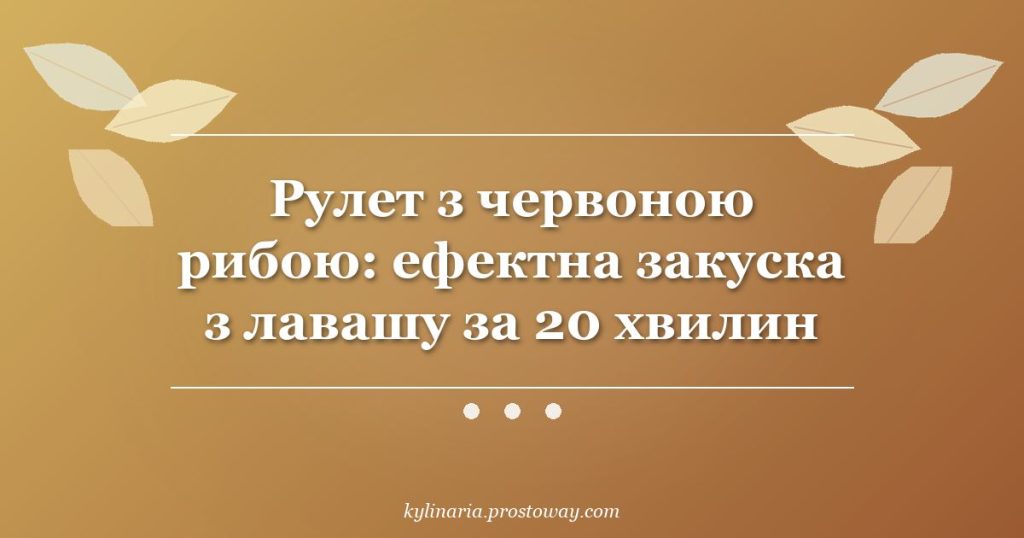 Рулет з червоною рибою: ефектна закуска з лавашу за 20 хвилин