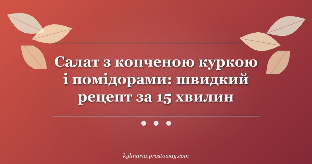Салат з копченою куркою і помідорами: швидкий рецепт за 15 хвилин