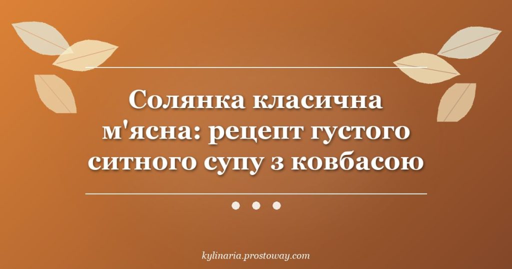 Солянка класична м'ясна: рецепт густого ситного супу з ковбасою