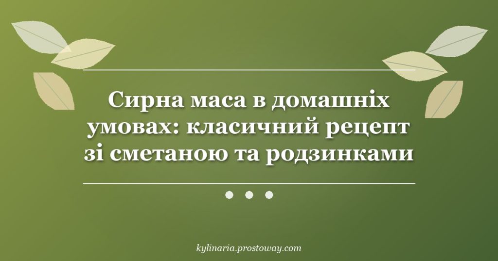 Сирна маса в домашніх умовах: класичний рецепт зі сметаною та родзинками