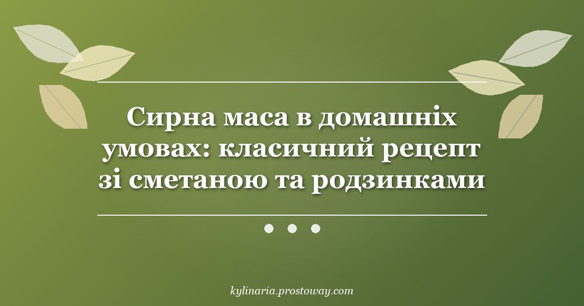 Сирна маса в домашніх умовах: класичний рецепт зі сметаною та родзинками