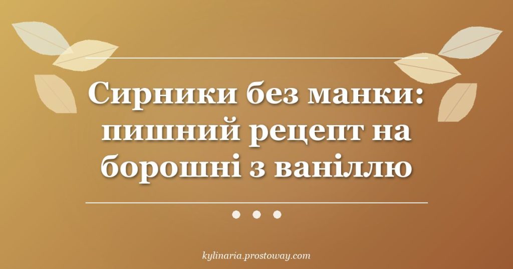 Сирники без манки: пишний рецепт на борошні з ваніллю