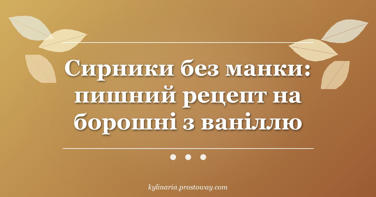 Сирники без манки: пишний рецепт на борошні з ваніллю