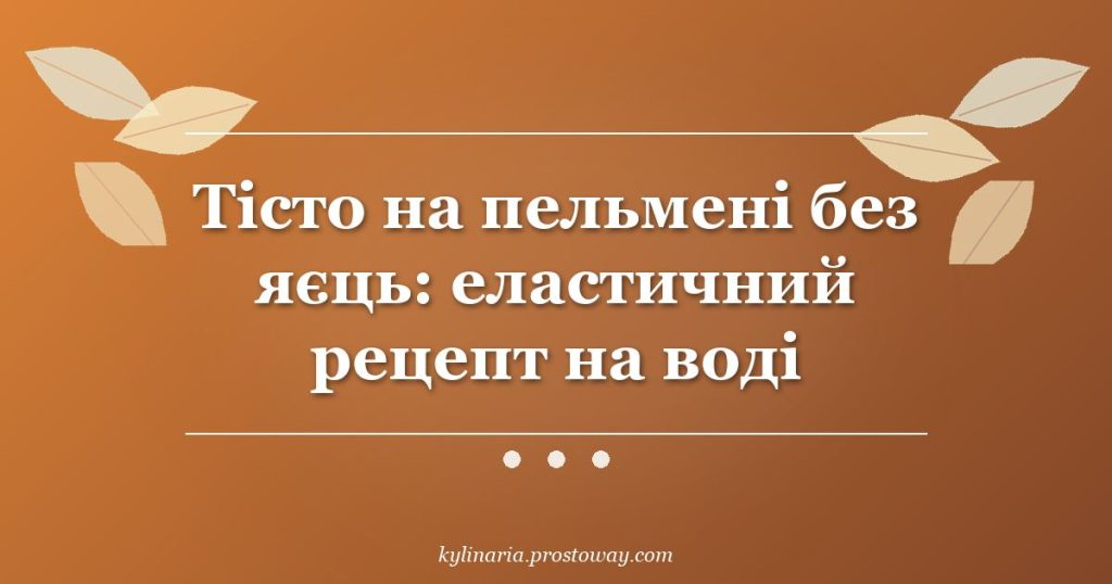 Тісто на пельмені без яєць: еластичний рецепт на воді