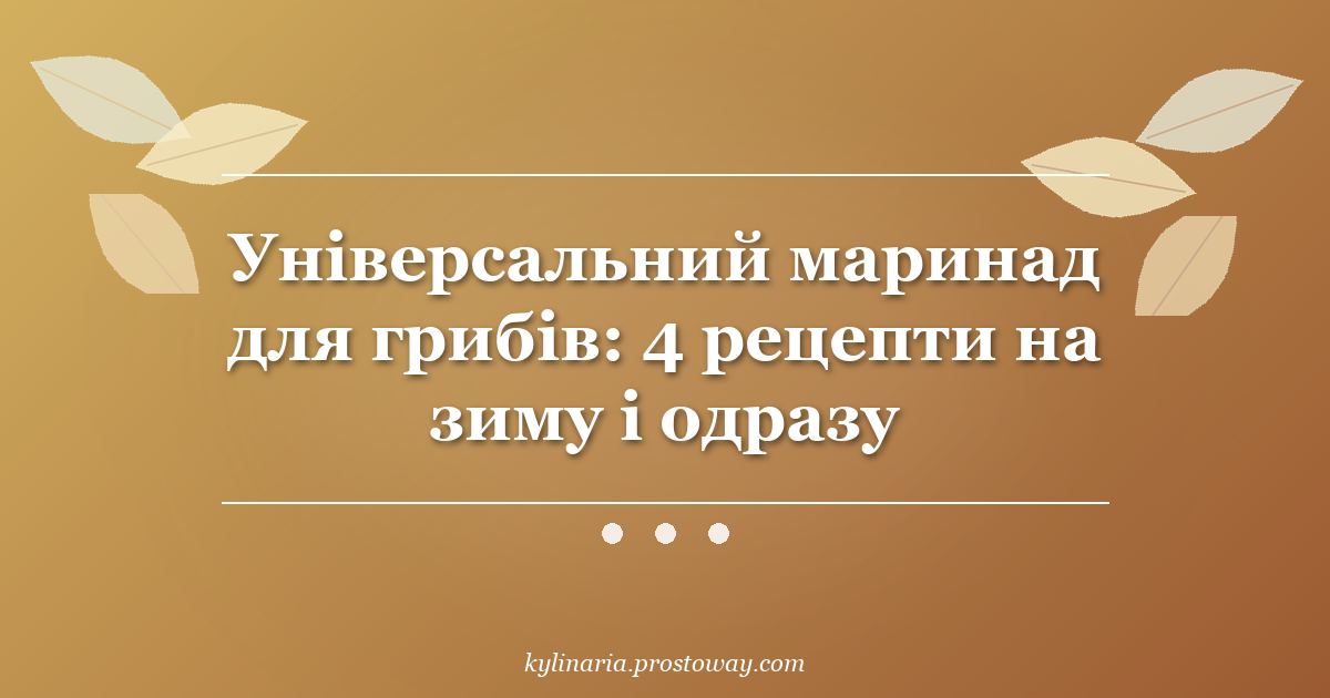 Універсальний маринад для грибів: 4 рецепти на зиму і одразу