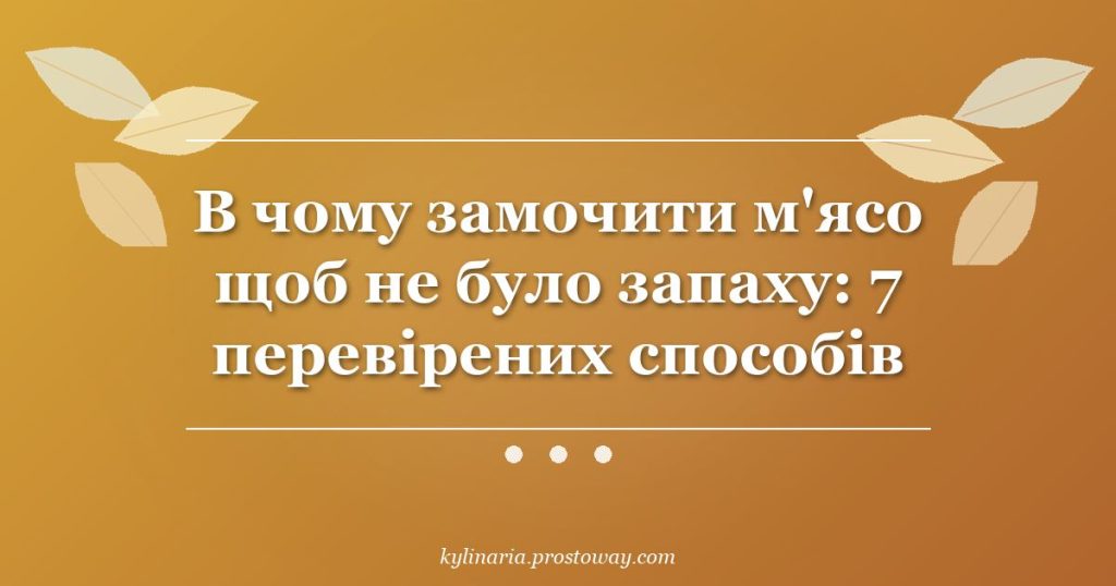 В чому замочити м'ясо щоб не було запаху: 7 перевірених способів