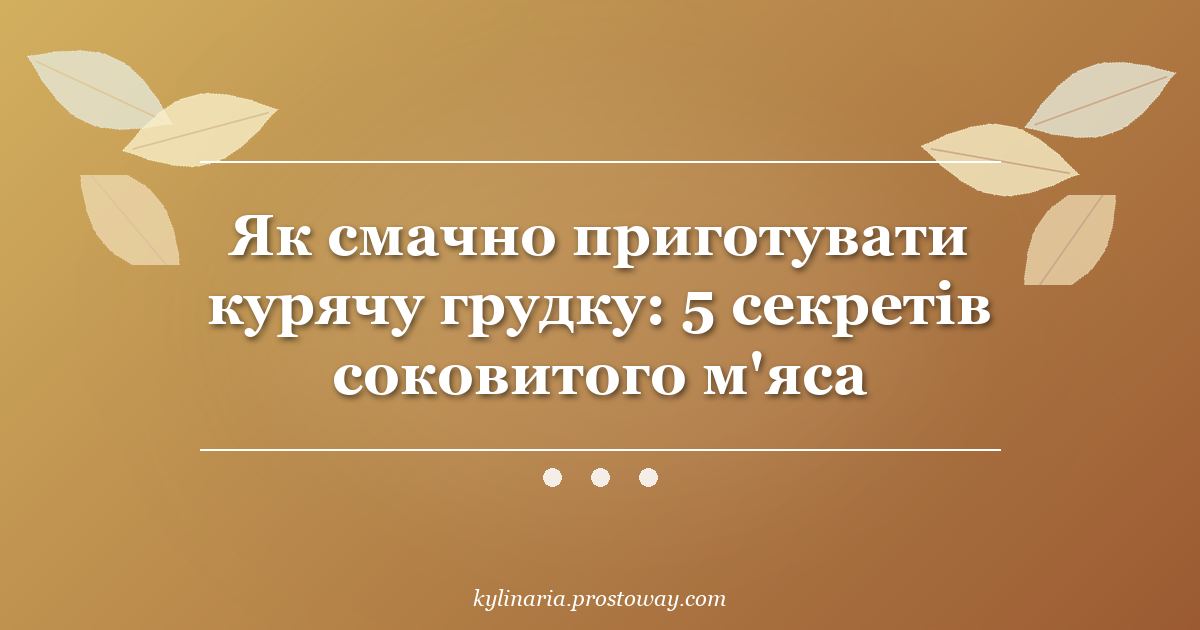 Як смачно приготувати курячу грудку: 5 секретів соковитого м'яса