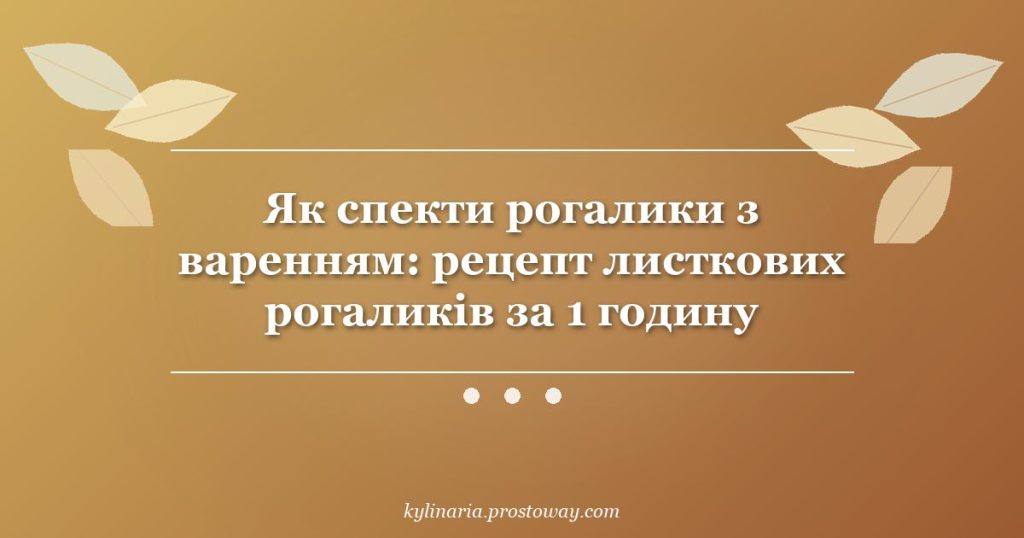Як спекти рогалики з варенням: рецепт листкових рогаликів за 1 годину