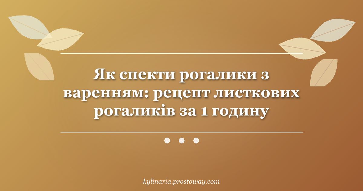 Як спекти рогалики з варенням: рецепт листкових рогаликів за 1 годину