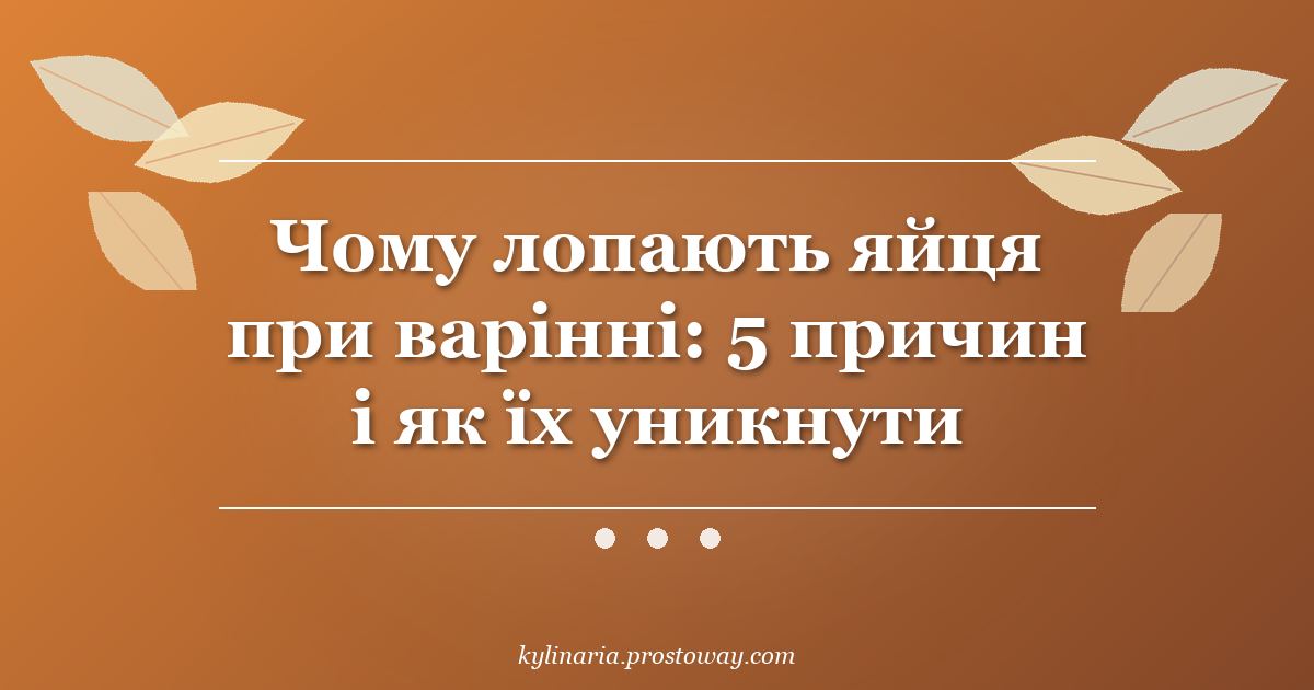 Чому лопають яйця при варінні: 5 причин і як їх уникнути