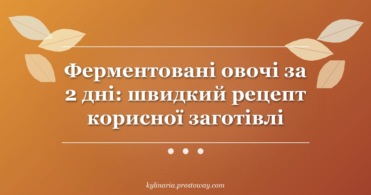 Ферментовані овочі за 2 дні: швидкий рецепт корисної заготівлі