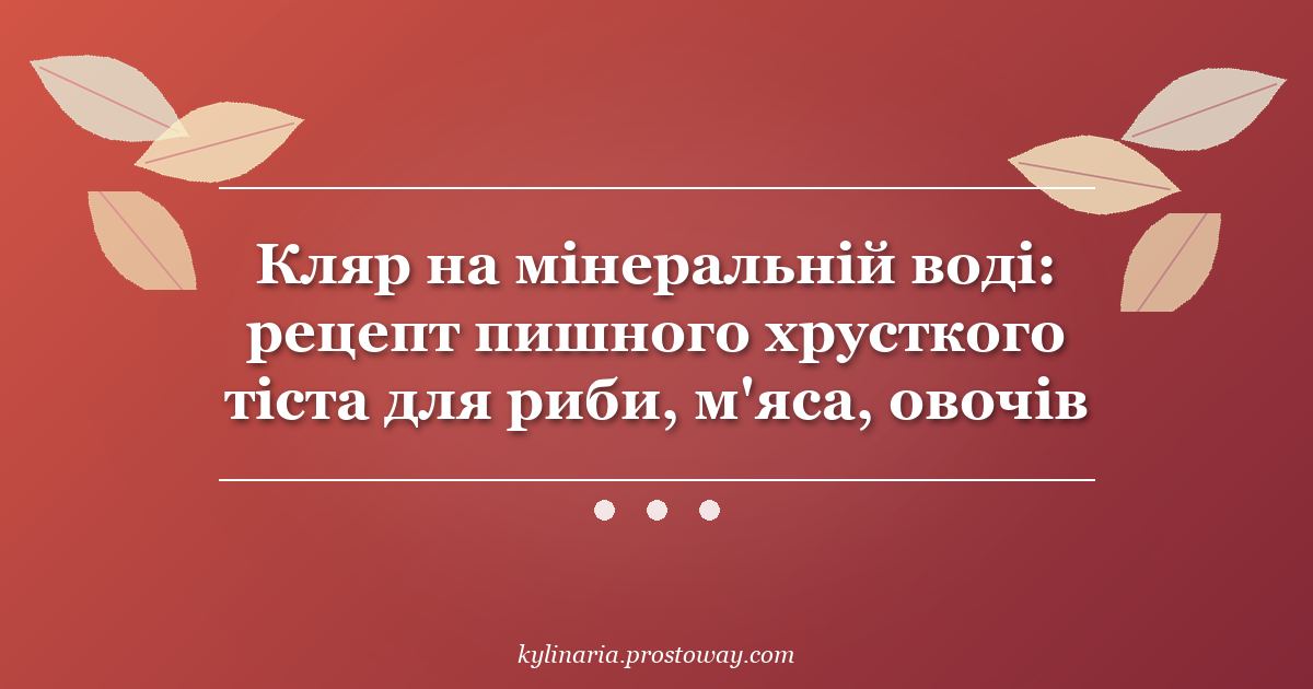 Кляр на мінеральній воді: рецепт пишного хрусткого тіста для риби, м'яса, овочів