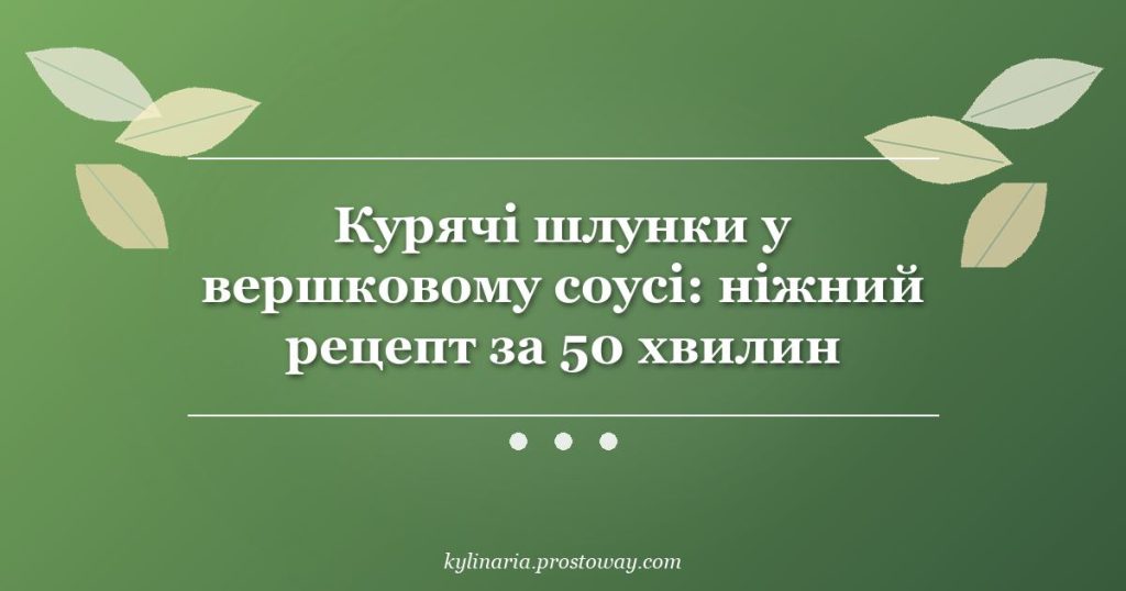 Курячі шлунки у вершковому соусі: ніжний рецепт за 50 хвилин