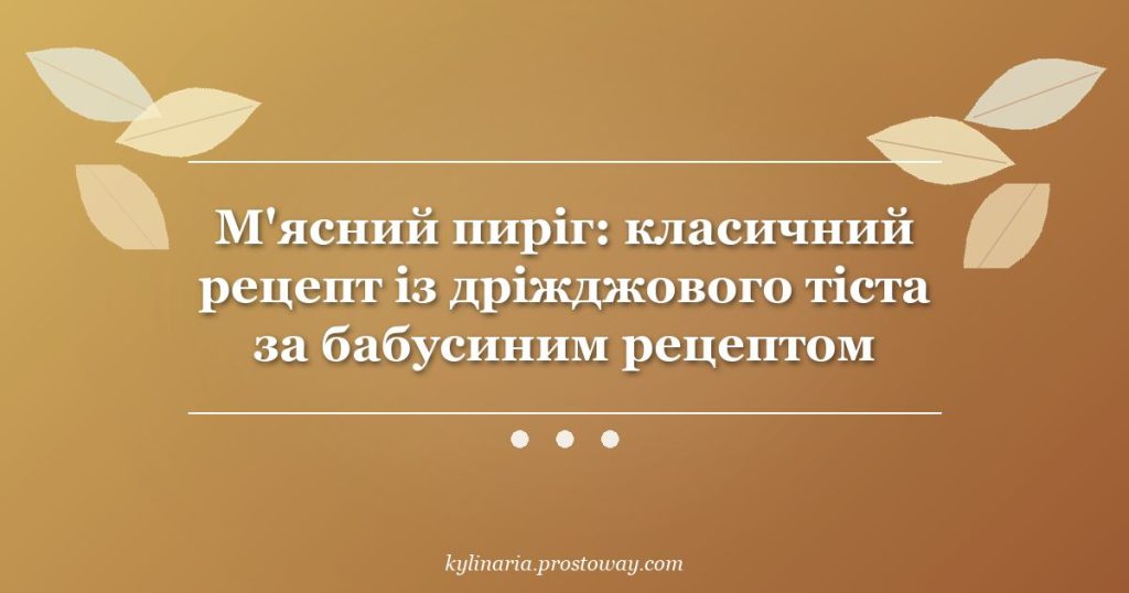 М'ясний пиріг: класичний рецепт із дріжджового тіста за бабусиним рецептом