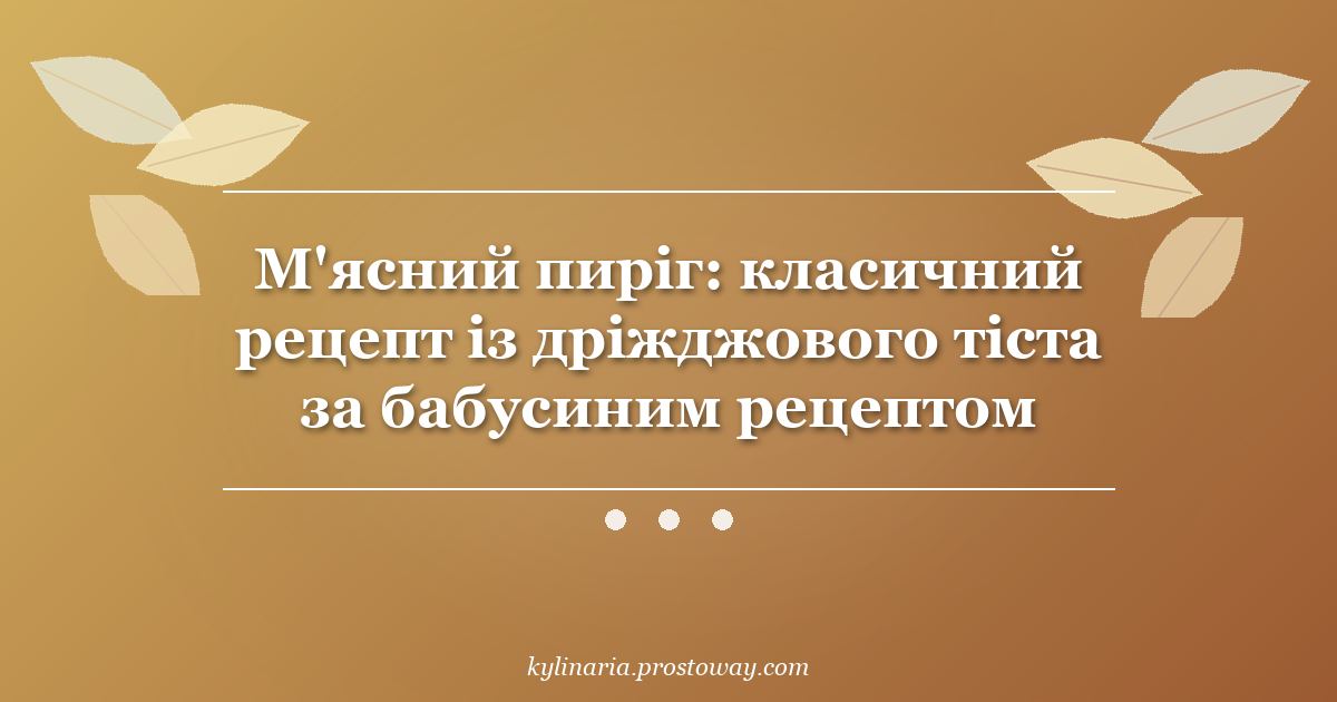 М'ясний пиріг: класичний рецепт із дріжджового тіста за бабусиним рецептом