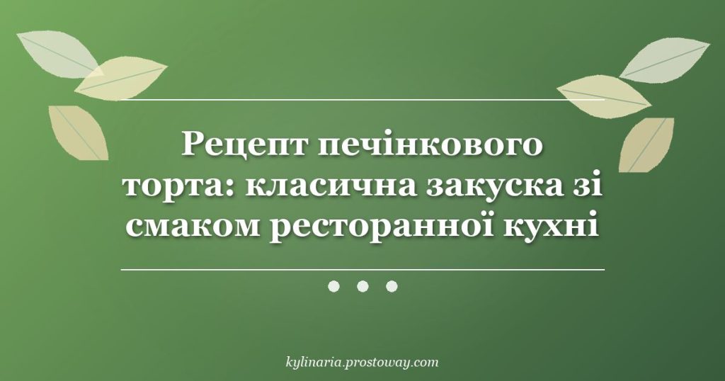 Рецепт печінкового торта: класична закуска зі смаком ресторанної кухні