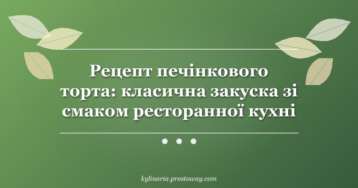 Рецепт печінкового торта: класична закуска зі смаком ресторанної кухні