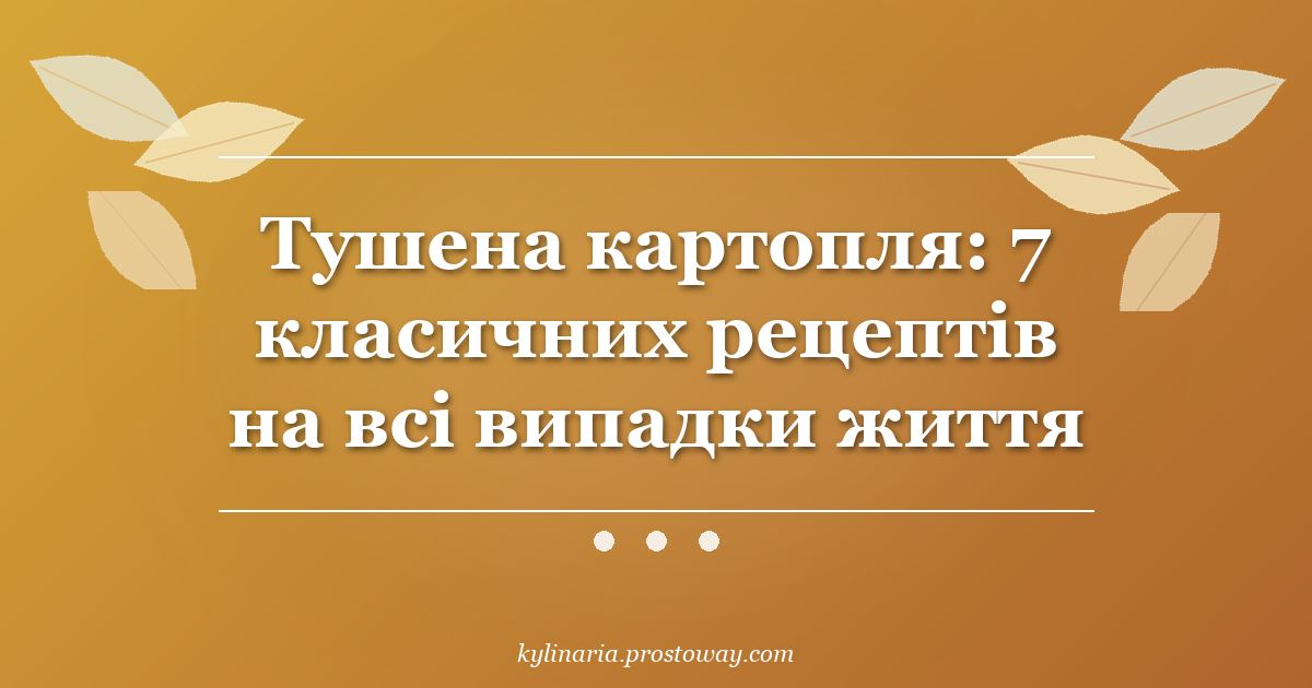 Тушена картопля: 7 класичних рецептів на всі випадки життя