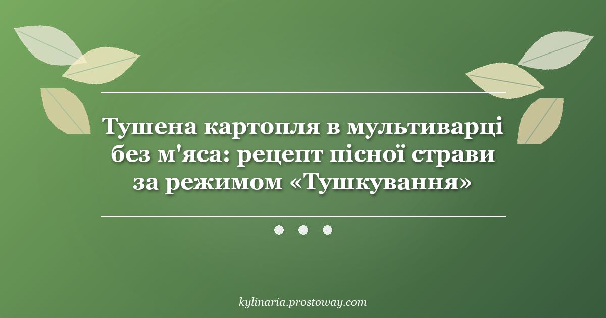 Тушена картопля в мультиварці без м'яса: рецепт пісної страви за режимом «Тушкування»