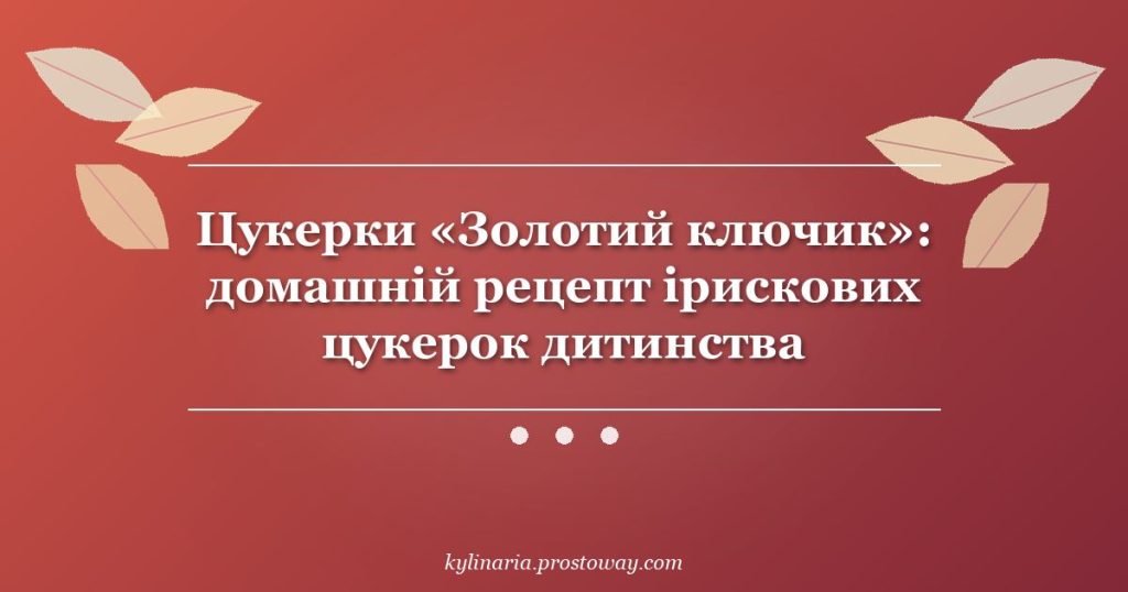 Цукерки «Золотий ключик»: домашній рецепт ірискових цукерок дитинства